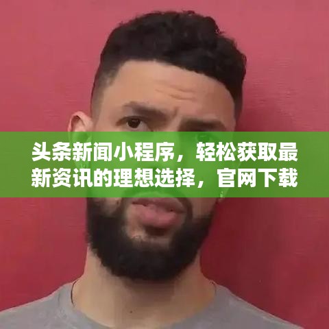 頭條新聞小程序，輕松獲取最新資訊的理想選擇，官網(wǎng)下載通道開啟！