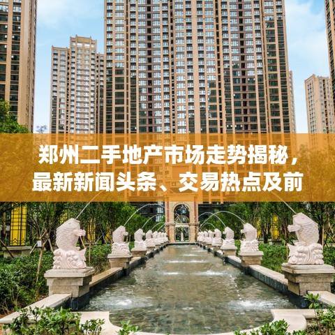 鄭州二手地產(chǎn)市場走勢揭秘，最新新聞?lì)^條、交易熱點(diǎn)及前景展望
