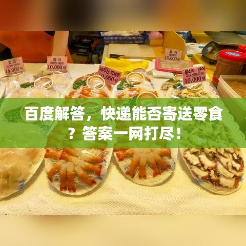 百度解答，快遞能否寄送零食？答案一網(wǎng)打盡！