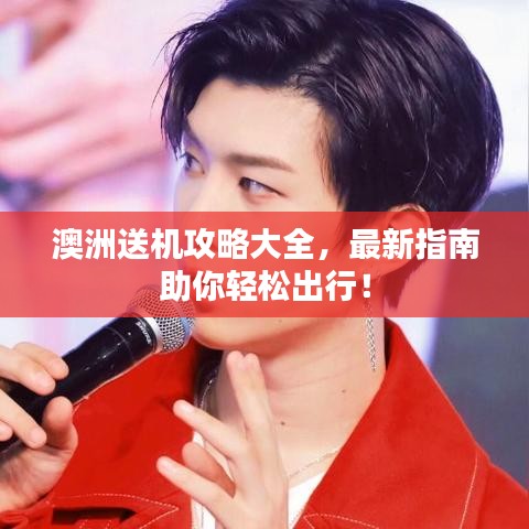 澳洲送機攻略大全，最新指南助你輕松出行！
