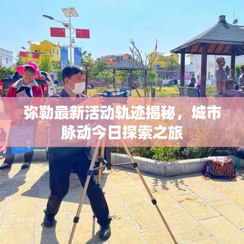 彌勒最新活動(dòng)軌跡揭秘，城市脈動(dòng)今日探索之旅