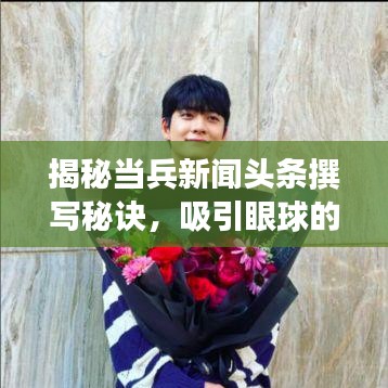 揭秘當(dāng)兵新聞?lì)^條撰寫(xiě)秘訣，吸引眼球的標(biāo)題與精彩內(nèi)容并行