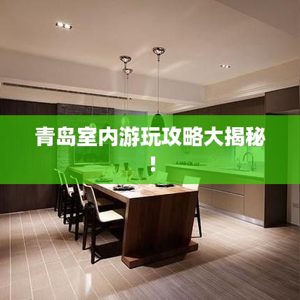 青島室內(nèi)游玩攻略大揭秘！