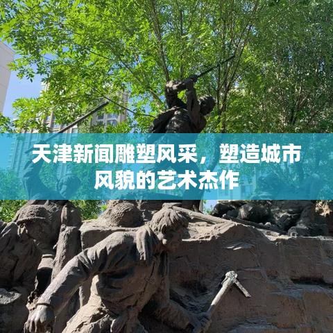 天津新聞雕塑風采，塑造城市風貌的藝術杰作
