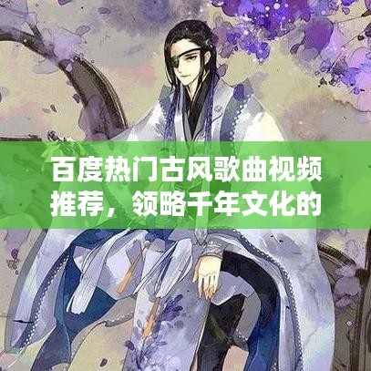 百度熱門古風(fēng)歌曲視頻推薦，領(lǐng)略千年文化的魅力