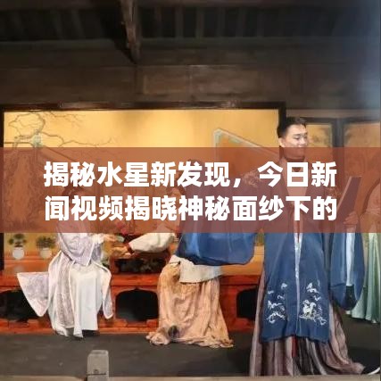 揭秘水星新發(fā)現(xiàn)，今日新聞視頻揭曉神秘面紗下的最新消息