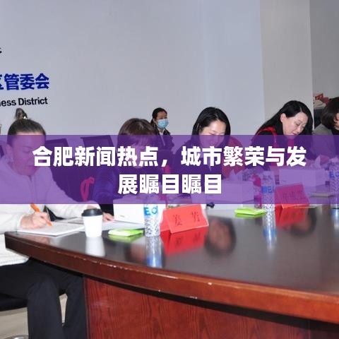 合肥新聞熱點，城市繁榮與發(fā)展矚目矚目