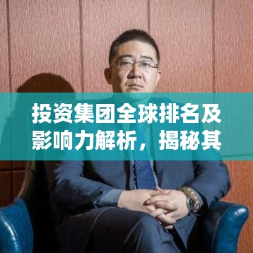 投資集團全球排名及影響力解析，揭秘其在國際舞臺上的力量與地位
