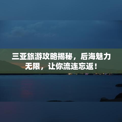 三亞旅游攻略揭秘，后海魅力無限，讓你流連忘返！