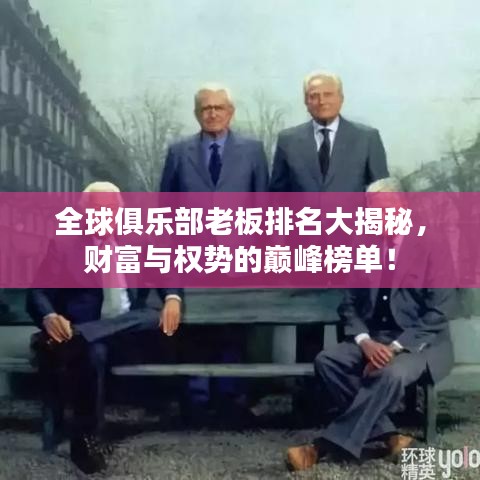 全球俱樂(lè)部老板排名大揭秘，財(cái)富與權(quán)勢(shì)的巔峰榜單！