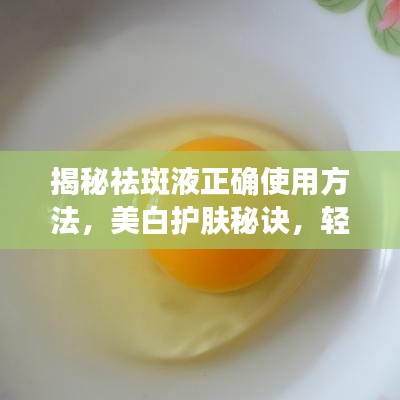 揭秘祛斑液正確使用方法，美白護(hù)膚秘訣，輕松擁有無瑕肌膚！