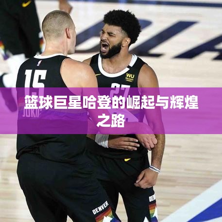 籃球巨星哈登的崛起與輝煌之路