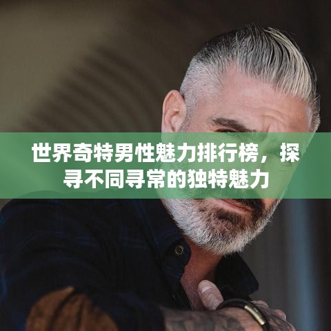 世界奇特男性魅力排行榜，探尋不同尋常的獨(dú)特魅力