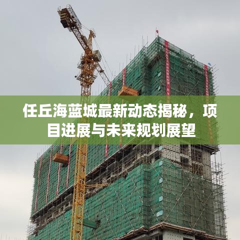 任丘海藍(lán)城最新動(dòng)態(tài)揭秘，項(xiàng)目進(jìn)展與未來規(guī)劃展望