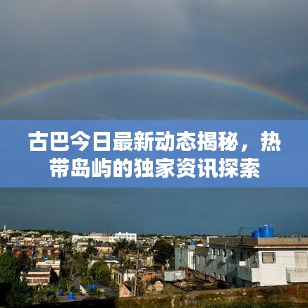 古巴今日最新動(dòng)態(tài)揭秘，熱帶島嶼的獨(dú)家資訊探索