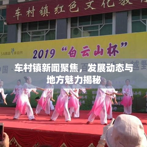 車(chē)村鎮(zhèn)新聞聚焦，發(fā)展動(dòng)態(tài)與地方魅力揭秘