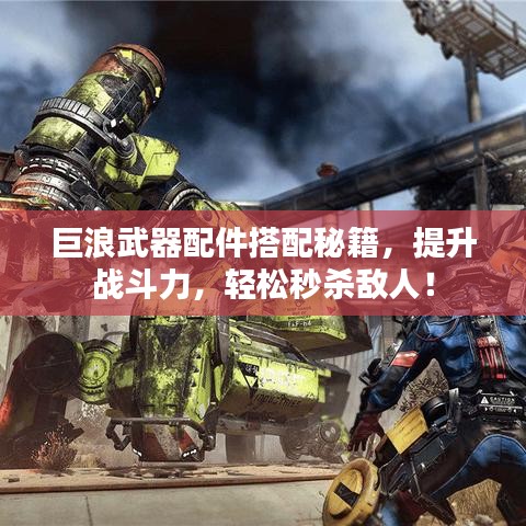 巨浪武器配件搭配秘籍，提升戰(zhàn)斗力，輕松秒殺敵人！
