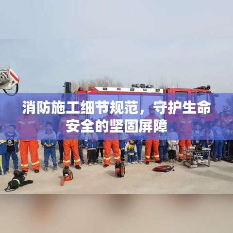 消防施工細(xì)節(jié)規(guī)范，守護(hù)生命安全的堅(jiān)固屏障