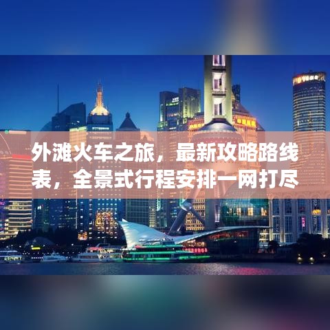 外灘火車之旅，最新攻略路線表，全景式行程安排一網(wǎng)打盡
