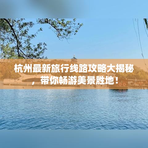 杭州最新旅行線路攻略大揭秘，帶你暢游美景勝地！