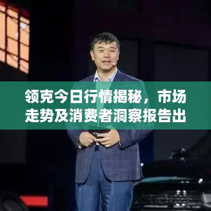 領(lǐng)克今日行情揭秘，市場走勢及消費者洞察報告出爐！