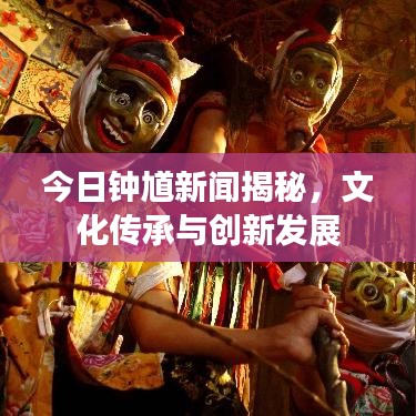 今日鐘馗新聞揭秘，文化傳承與創(chuàng)新發(fā)展
