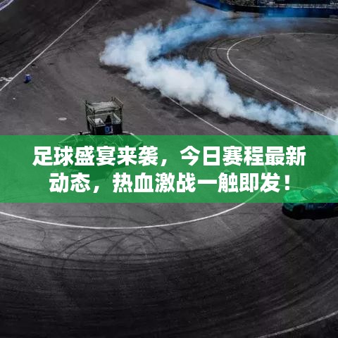 足球盛宴來(lái)襲，今日賽程最新動(dòng)態(tài)，熱血激戰(zhàn)一觸即發(fā)！