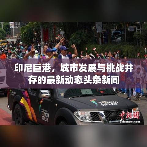 印尼巨港，城市發(fā)展與挑戰(zhàn)并存的最新動(dòng)態(tài)頭條新聞