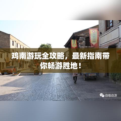 雞南游玩全攻略，最新指南帶你暢游勝地！