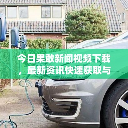 今日果敢新聞視頻下載，最新資訊快速獲取與分享指南