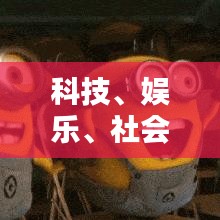 科技、娛樂、社會(huì)三大領(lǐng)域最新動(dòng)態(tài)一網(wǎng)打盡，今日熱點(diǎn)信息更新速遞