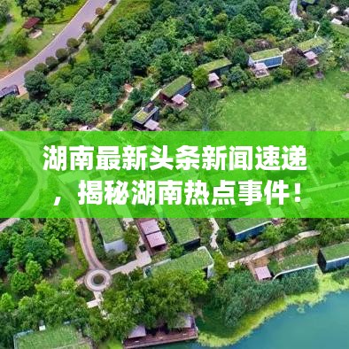 湖南最新頭條新聞速遞，揭秘湖南熱點事件！