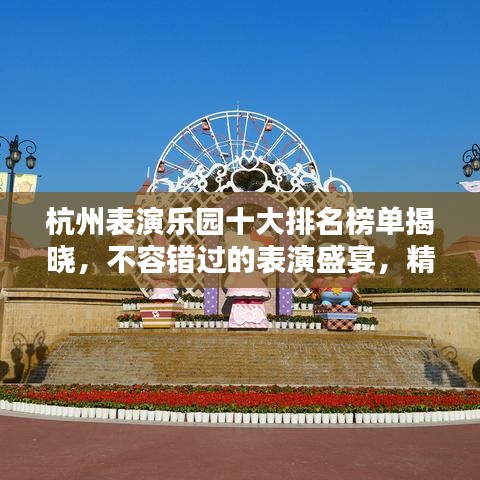 杭州表演樂(lè)園十大排名榜單揭曉，不容錯(cuò)過(guò)的表演盛宴，精彩連連看！