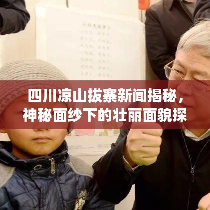 四川涼山拔寨新聞揭秘，神秘面紗下的壯麗面貌探索