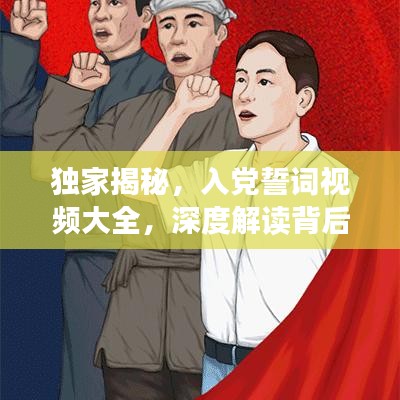 獨家揭秘，入黨誓詞視頻大全，深度解讀背后的故事與意義