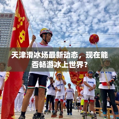 天津滑冰場最新動態(tài)，現在能否暢游冰上世界？