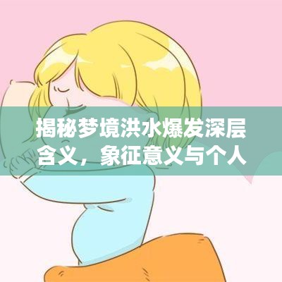 揭秘夢境洪水爆發(fā)深層含義，象征意義與個人真實反應解析，百度收錄指南助你全面了解