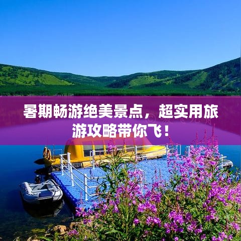 暑期暢游絕美景點，超實用旅游攻略帶你飛！