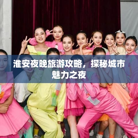 淮安夜晚旅游攻略，探秘城市魅力之夜