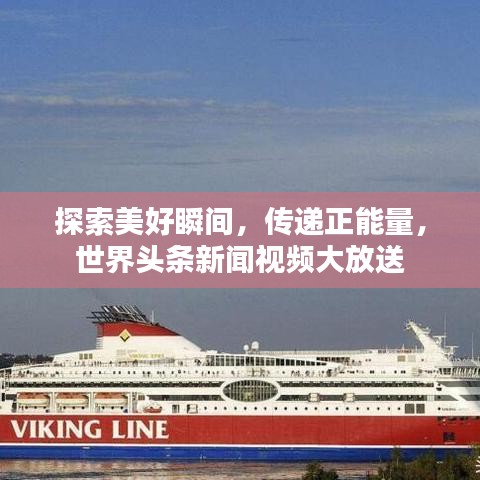 探索美好瞬間，傳遞正能量，世界頭條新聞視頻大放送