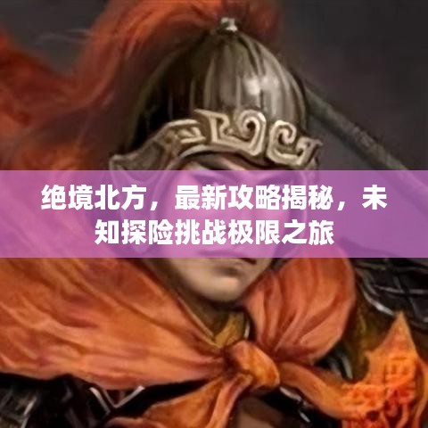 絕境北方，最新攻略揭秘，未知探險(xiǎn)挑戰(zhàn)極限之旅
