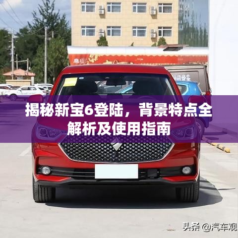 揭秘新寶6登陸，背景特點(diǎn)全解析及使用指南