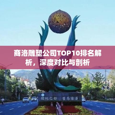 商洛雕塑公司TOP10排名解析，深度對比與剖析