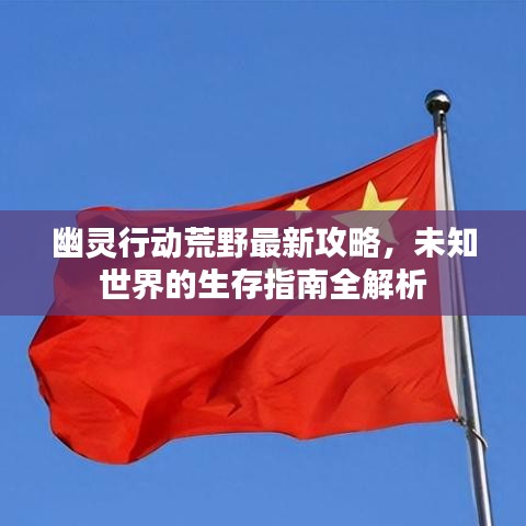 幽靈行動荒野最新攻略，未知世界的生存指南全解析