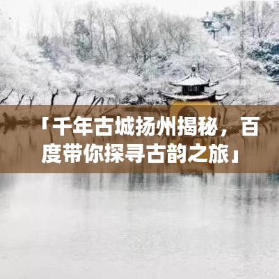 「千年古城揚(yáng)州揭秘，百度帶你探尋古韻之旅」