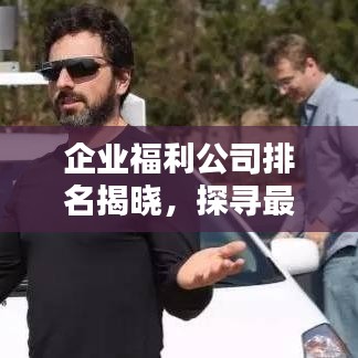 企業(yè)福利公司排名揭曉，探尋最佳福利解決方案，助力企業(yè)吸引人才！