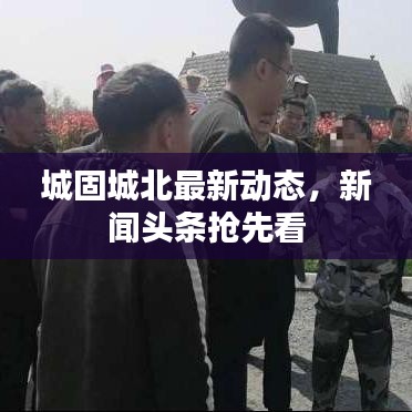 城固城北最新動(dòng)態(tài)，新聞?lì)^條搶先看