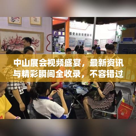 中山展會視頻盛宴，最新資訊與精彩瞬間全收錄，不容錯過！