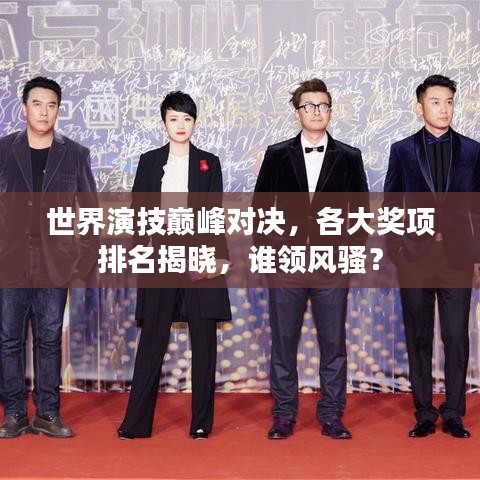 世界演技巔峰對(duì)決，各大獎(jiǎng)項(xiàng)排名揭曉，誰(shuí)領(lǐng)風(fēng)騷？