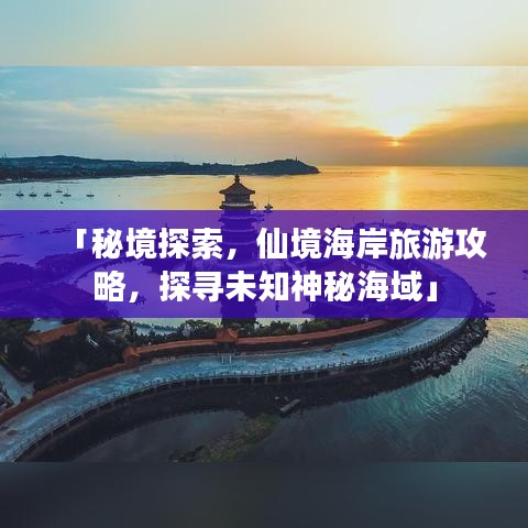 「秘境探索，仙境海岸旅游攻略，探尋未知神秘海域」